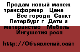 Продам новый манеж трансформер › Цена ­ 2 000 - Все города, Санкт-Петербург г. Дети и материнство » Мебель   . Ингушетия респ.